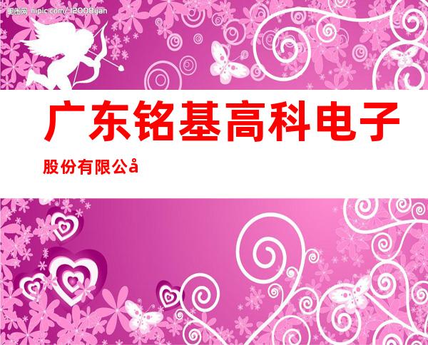 广东铭基高科电子股份有限公司