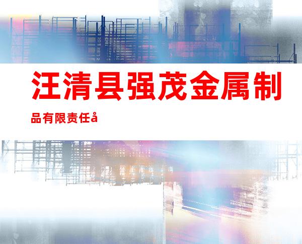 汪清县强茂金属制品有限责任公司